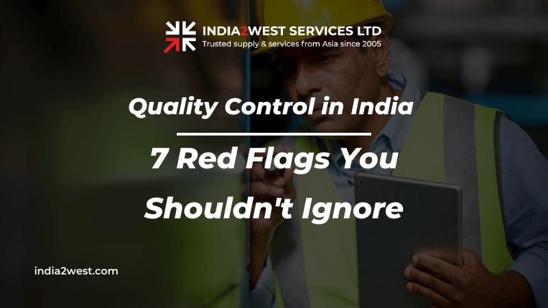 Quality Control in India: 7 Red Flags You Shouldn't Ignore