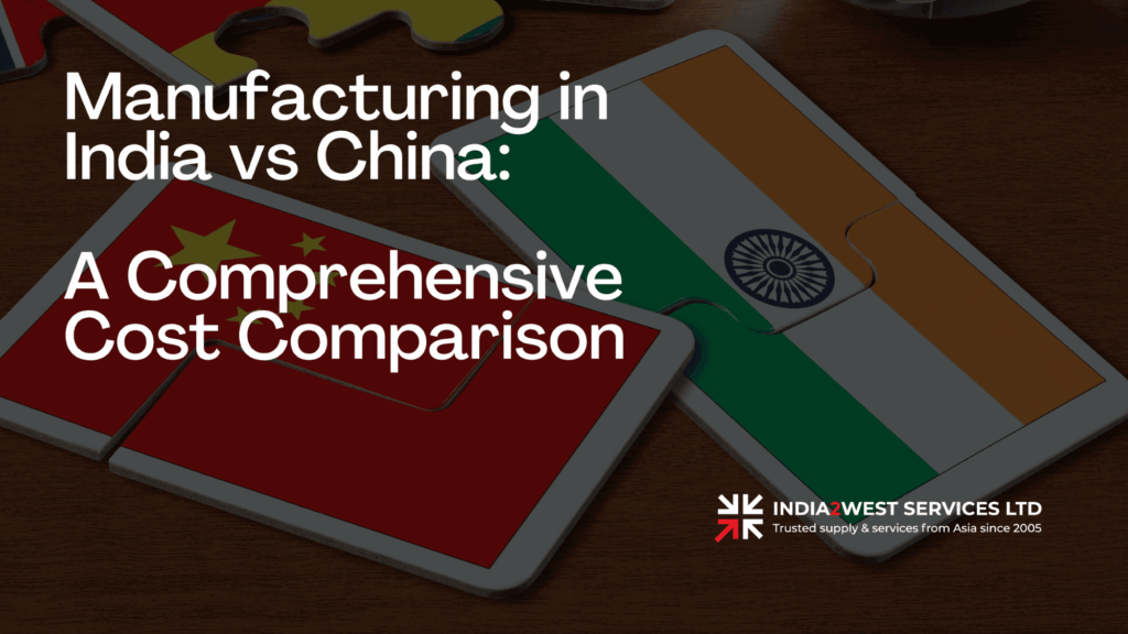 Manufacturing in India vs China: A Comprehensive Cost Comparison